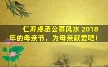 仁寿虞丞公墓风水 2018年的母亲节，为母亲献爱吧！